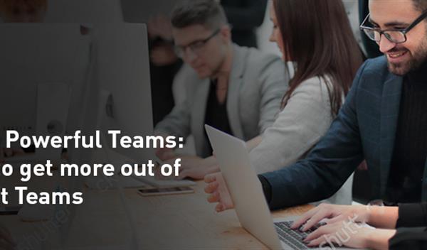 Creating Powerful Teams : A guide to get more out of Microsoft Teams